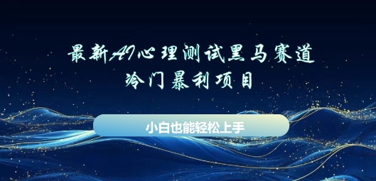 AI心理测试新玩法，长期稳定黑马赛道，小白也能月入过W-亮剑学堂