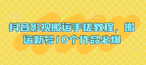 抖音影视搬运手搓教程，搬运新号10个作品必爆-亮剑学堂