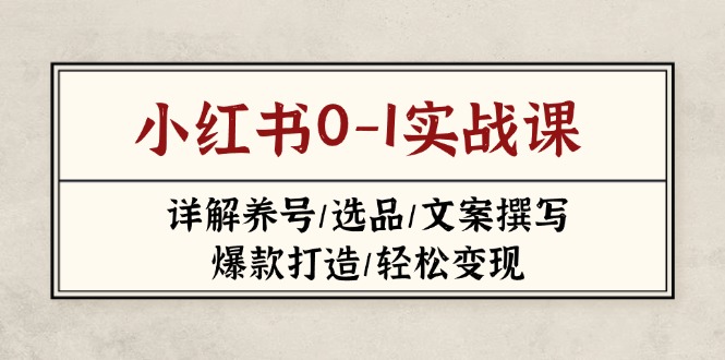 （14237期）小红书0-1实战课(2023-2025)，详解养号/选品/文案撰写/爆款打造/轻松变现-亮剑学堂