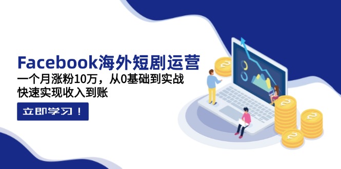 （14328期）Facebook海外短剧运营：一个月涨粉10万，从0基础到实战，快速实现收入到账-亮剑学堂